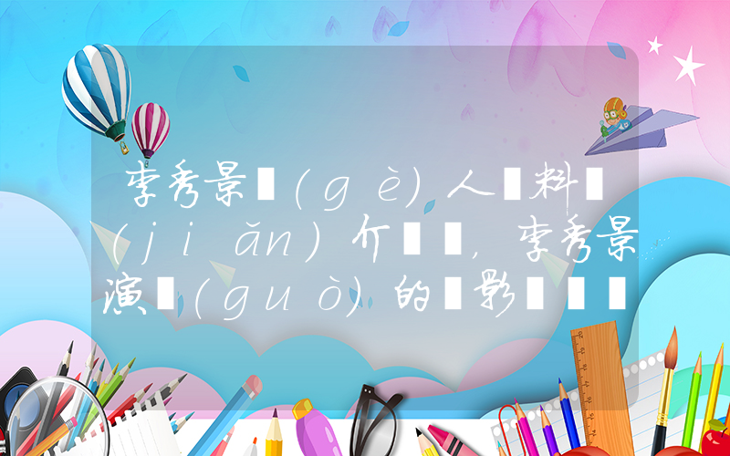 李秀景個(gè)人資料簡(jiǎn)介，李秀景演過(guò)的電影電視劇大全插圖